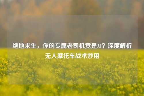 绝地求生，你的专属老司机竟是AI？深度解析无人摩托车战术妙用