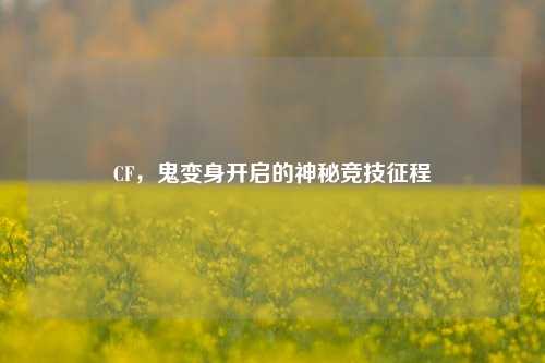 CF，鬼变身开启的神秘竞技征程