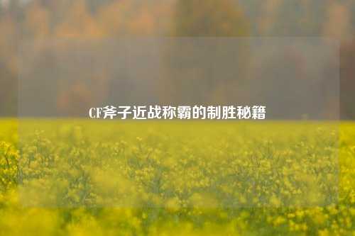 CF斧子近战称霸的制胜秘籍
