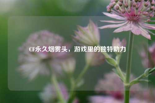 CF永久烟雾头，游戏里的独特助力