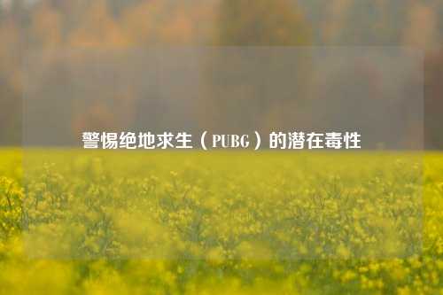 警惕绝地求生（PUBG）的潜在毒性