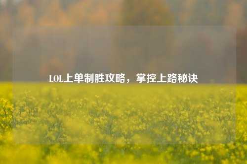 LOL上单制胜攻略，掌控上路秘诀