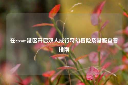 在Steam港区开启双人成行奇幻冒险及港版查看指南