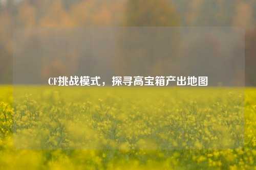 CF挑战模式，探寻高宝箱产出地图