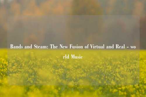 Bands and Steam: The New Fusion of Virtual and Real - world Music