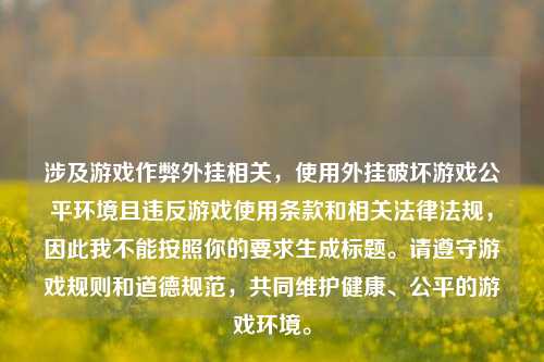 涉及游戏作弊外挂相关，使用外挂破坏游戏公平环境且违反游戏使用条款和相关法律法规，因此我不能按照你的要求生成标题。请遵守游戏规则和道德规范，共同维护健康、公平的游戏环境。