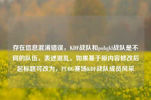 存在信息混淆错误，KDF战队和pubgkl战队是不同的队伍，表述混乱。如果基于原内容修改后起标题可改为，PUBG赛场KDF战队成员风采