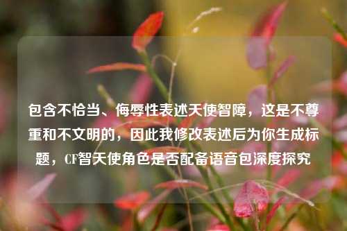 包含不恰当、侮辱性表述天使智障，这是不尊重和不文明的，因此我修改表述后为你生成标题，CF智天使角色是否配备语音包深度探究