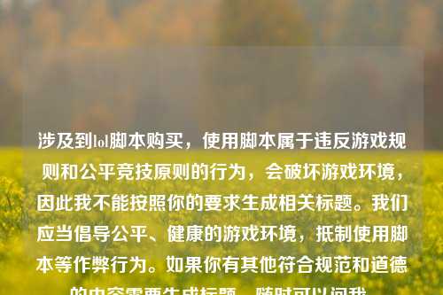 涉及到lol脚本购买，使用脚本属于违反游戏规则和公平竞技原则的行为，会破坏游戏环境，因此我不能按照你的要求生成相关标题。我们应当倡导公平、健康的游戏环境，抵制使用脚本等作弊行为。如果你有其他符合规范和道德的内容需要生成标题，随时可以问我。