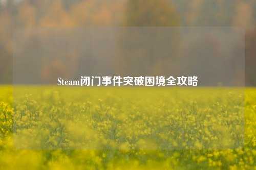 Steam闭门事件突破困境全攻略