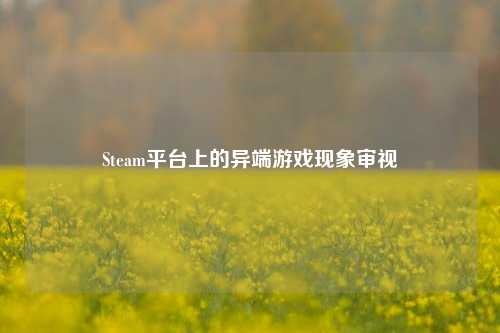 Steam平台上的异端游戏现象审视
