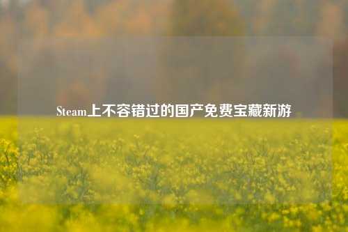 Steam上不容错过的国产免费宝藏新游