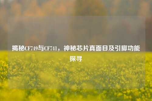 揭秘CF749与CF741，神秘芯片真面目及引脚功能探寻