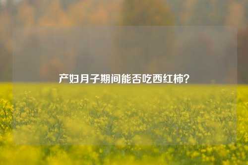 产妇月子期间能否吃西红柿？