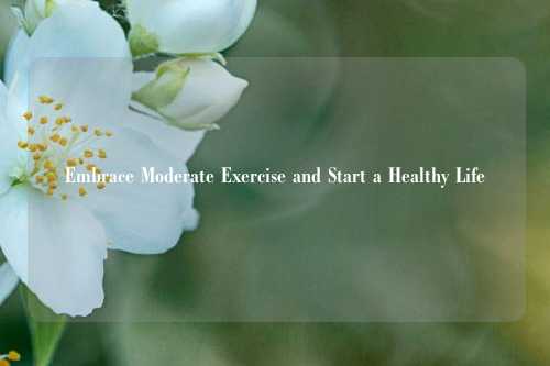 Embrace Moderate Exercise and Start a Healthy Life
