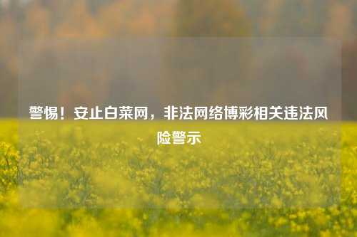 警惕！安止白菜网，非法网络博彩相关违法风险警示