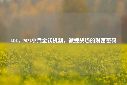 LOL，2021小兵金钱机制，微观战场的财富密码