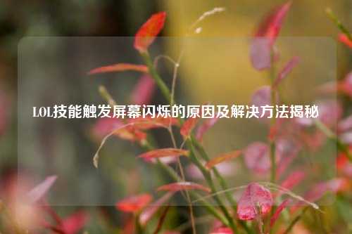 LOL技能触发屏幕闪烁的原因及解决方法揭秘