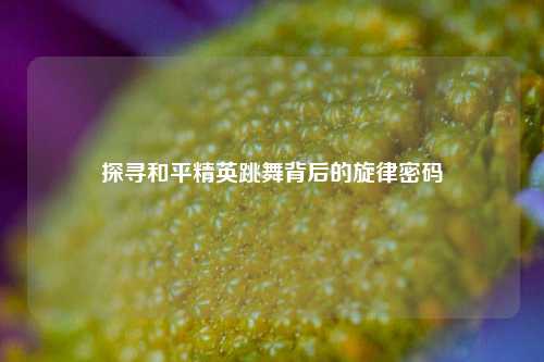 探寻和平精英跳舞背后的旋律密码