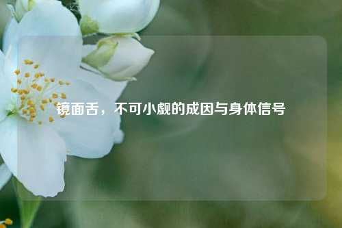 镜面舌，不可小觑的成因与身体信号