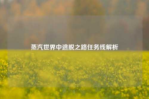 蒸汽世界中逃脱之路任务线解析
