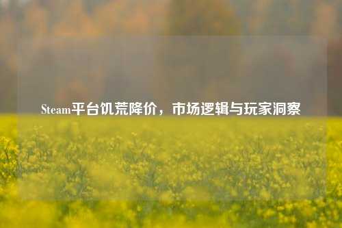 Steam平台饥荒降价，市场逻辑与玩家洞察