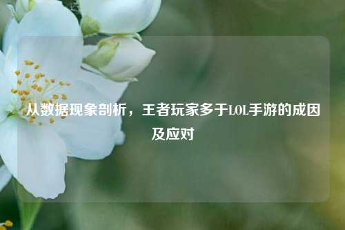 从数据现象剖析，王者玩家多于LOL手游的成因及应对
