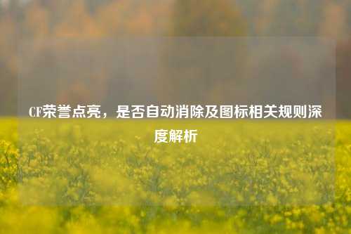 CF荣誉点亮，是否自动消除及图标相关规则深度解析