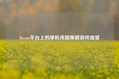 Steam平台上的单机帝国策略游戏盛宴