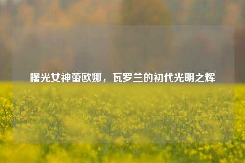 曙光女神蕾欧娜，瓦罗兰的初代光明之辉