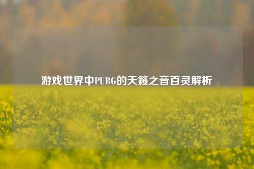 游戏世界中PUBG的天籁之音百灵解析