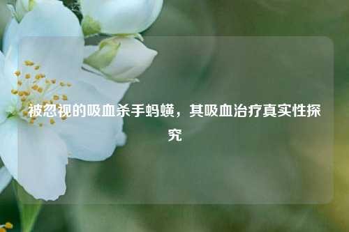被忽视的吸血杀手蚂蟥，其吸血治疗真实性探究