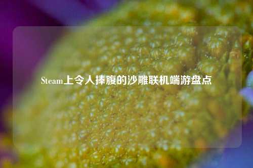 Steam上令人捧腹的沙雕联机端游盘点