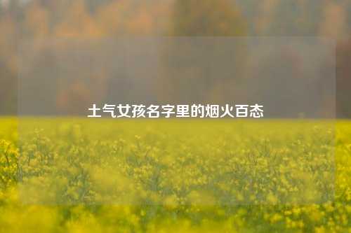 土气女孩名字里的烟火百态