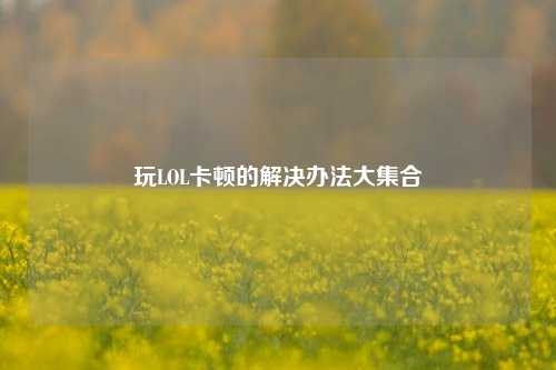 玩LOL卡顿的解决办法大集合