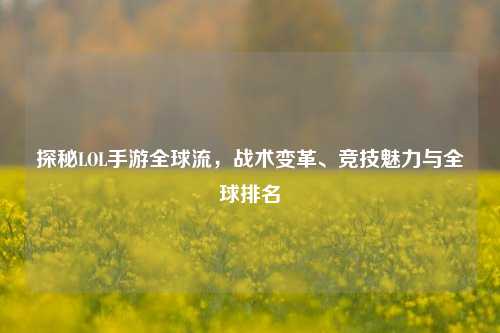 探秘LOL手游全球流，战术变革、竞技魅力与全球排名