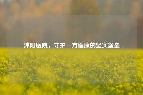 沭阳医院，守护一方健康的坚实堡垒
