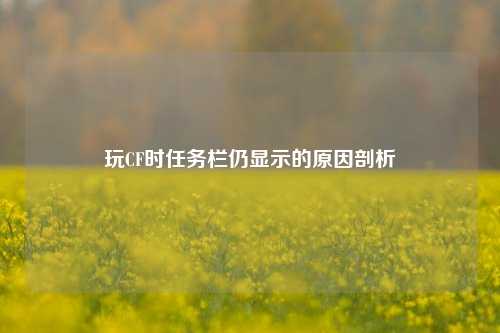 玩CF时任务栏仍显示的原因剖析