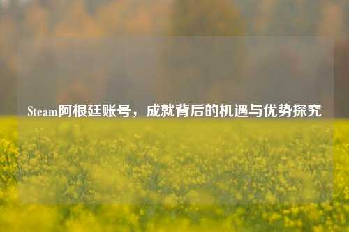 Steam阿根廷账号，成就背后的机遇与优势探究