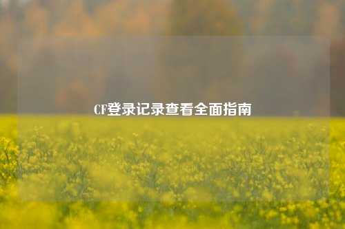 CF登录记录查看全面指南