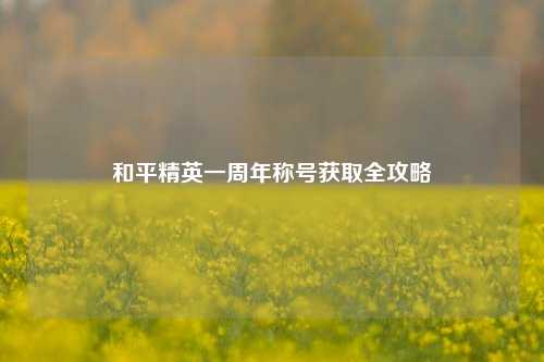 和平精英一周年称号获取全攻略