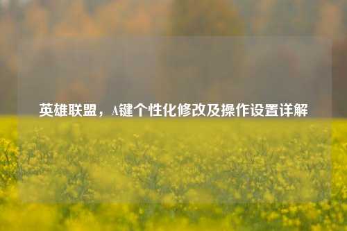 英雄联盟，A键个性化修改及操作设置详解
