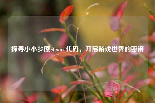 探寻小小梦魇Steam 代码，开启游戏世界的密钥