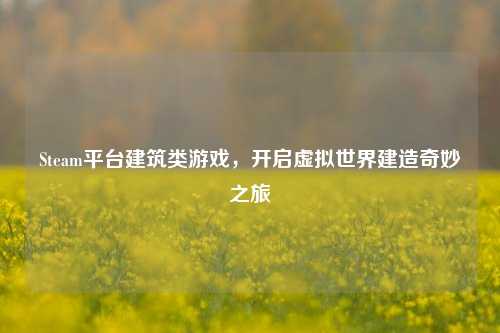 Steam平台建筑类游戏，开启虚拟世界建造奇妙之旅