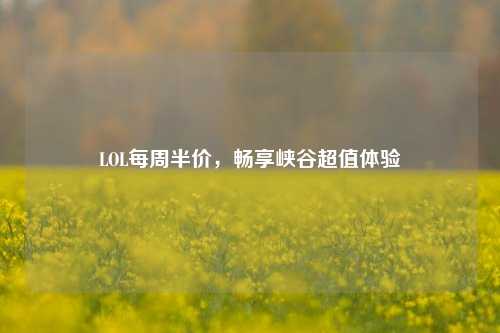 LOL每周半价，畅享峡谷超值体验