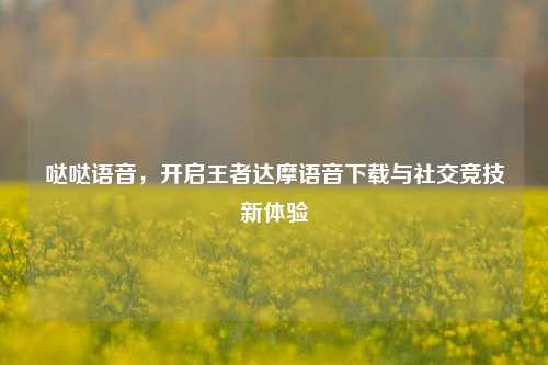 哒哒语音，开启王者达摩语音下载与社交竞技新体验
