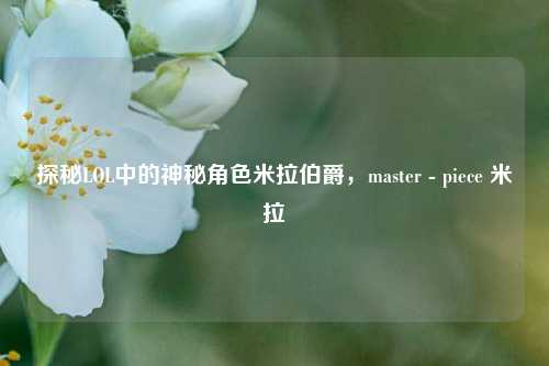探秘LOL中的神秘角色米拉伯爵，master - piece 米拉