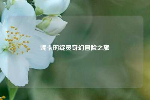 妮卡的绽灵奇幻冒险之旅