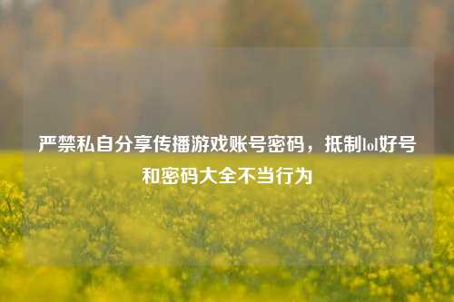 严禁私自分享传播游戏账号密码，抵制lol好号和密码大全不当行为