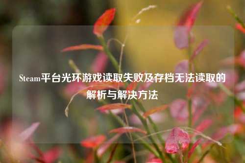 Steam平台光环游戏读取失败及存档无法读取的解析与解决方法